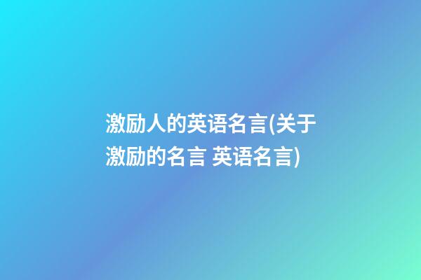 激励人的英语名言(关于激励的名言 英语名言)